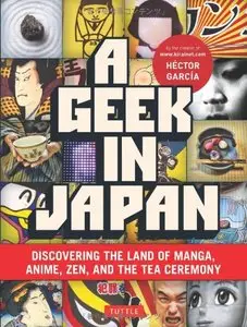 A Geek in Japan: Discovering the Land of Manga, Anime, Zen, and the Tea Ceremony