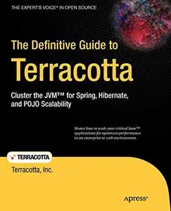 The Definitive Guide to Terracotta: Cluster the JVM™ for Spring, Hibernate, and POJO Scalability