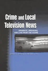 Crime and Local Television News: Dramatic, Breaking, and Live From the Scene