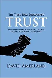 The Tribe That Discovered Trust: How Trust is Created, Propagated, Lost and Regained in Commercial Interactions