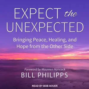 «Expect the Unexpected: Bringing Peace, Healing, and Hope from the Other Side» by Bill Philipps