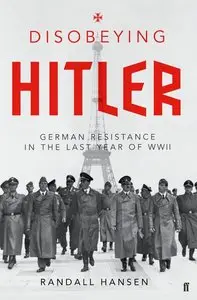 Disobeying Hitler: German Resistance in the Last Year of WWII