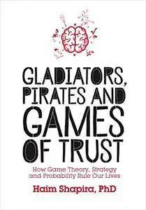 Gladiators, Pirates and Games of Trust: How Game Theory, Strategy and Probability Rule Our Lives