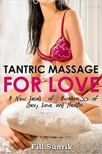 Tantric Massage for Love: A New Level of Awareness of Sex, Love and Health