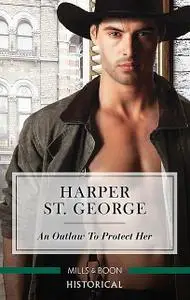 «An Outlaw To Protect Her» by Harper St. George