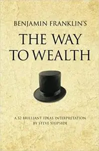 Benjamin Franklin's The Way to Wealth: A 52 brilliant ideas interpretation