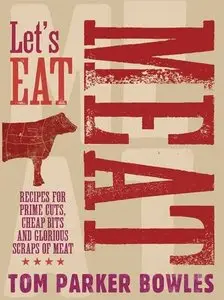 Let's Eat Meat: Recipes for Prime Cuts, Cheap Bits and Glorious Scraps of Meat 