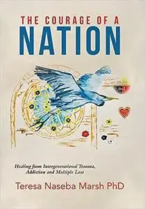 The Courage of a Nation: Healing from Intergenerational Trauma, Addiction and Multiple Loss