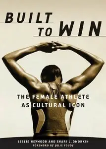Leslie Heywood, Shari L. Dworkin - Built to Win: The Female Athlete As Cultural Icon