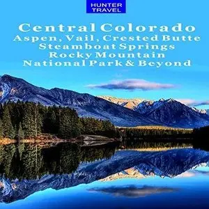 Central Colorado: Aspen, Vail, Crested Butte, Steamboat Springs, Rocky Mountain National Park & Beyond: Travel Adventures