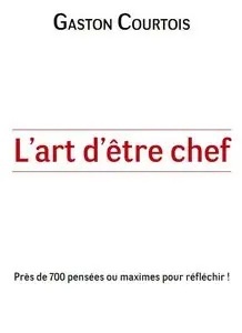 L’Art d’être Chef : Près de 700 Pensées ou Maximes pour Réfléchir !