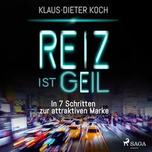 «Reiz ist geil: In 7 Schritten zur attraktiven Marke» by Klaus-Dieter Koch