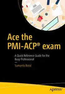 Ace the PMI-ACP exam : A quick reference guide for the busy professional (Repost)