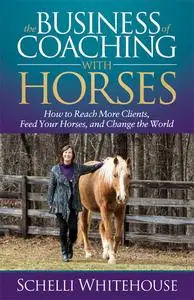 «The Business of Coaching with Horses» by Schelli Whitehouse