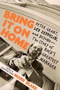 Bring It On Home: Peter Grant, Led Zeppelin, and Beyond--The Story of Rock's Greatest Manager