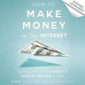 «How to Make Money on the Internet: Leave Your 9 to 5 Job and Create a Passive Income in 2020» by Raphael Leonardo