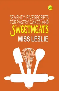 Seventy-Five Receipts for Pastry Cakes, and Sweetmeats