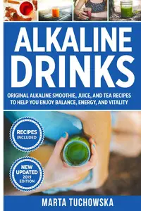 Alkaline Drinks: Original Alkaline Smoothie, Juice, and Tea Recipes to Help You Enjoy Balance