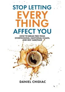 Stop Letting Everything Affect You: How to break free from overthinking, emotional chaos, and self-sabotage