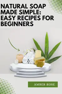 Natural Soap Made Simple: Easy Recipes for Beginners