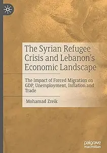 The Syrian Refugee Crisis and Lebanon's Economic Landscape: The Impact of Forced Migration on GDP, Unemployment, Inflati