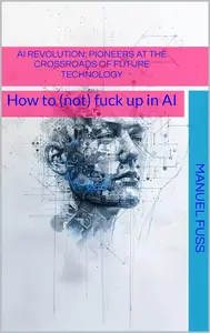 AI revolution: pioneers at the crossroads of future technology: How to (not) fck up in AI