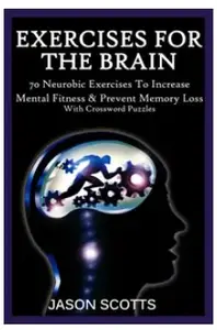 Exercise For the Brain: 70 Neurobic Exercises To Increase Mental Fitness & Prevent Memory Loss