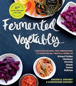 Fermented Vegetables, 10th Anniversary Edition: Creative Recipes for Fermenting 72 Vegetables, Fruits