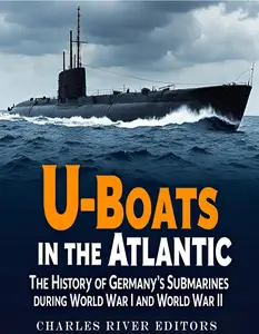 U-Boats in the Atlantic: The History of Germany’s Submarines during World War I and World War II