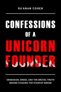 Confessions of a Unicorn Founder: Obsession, Greed, and the Brutal Truth Behind Chasing the Startup Dream