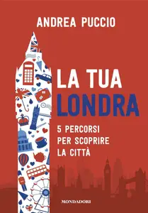 Andrea Puccio - La tua Londra. 5 percorsi per scoprire la città