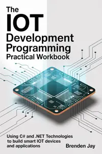 The IoT Development Programming Practical Workbook: Using C# and .NET