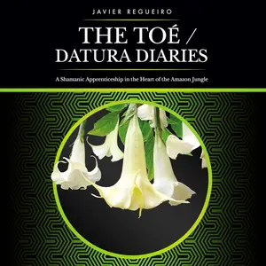 The Toé/Datura Diaries: A Shamanic Apprenticeship in the Heart of the Amazon Jungle