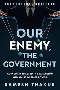 Our Enemy, the Government: How Covid Enabled the Expansion and Abuse of State Power