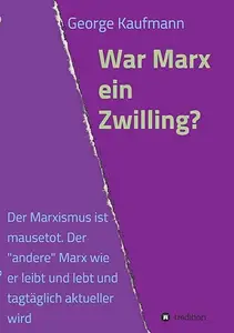 War Marx ein Zwilling? Der Marxismus ist mausetot. Der "andere" Marx wie er leibt und lebt und tagtäglich aktueller wird