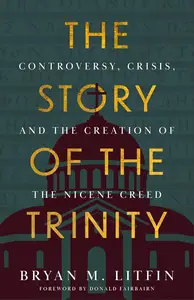 The Story of the Trinity: Controversy, Crisis, and the Creation of the Nicene Creed