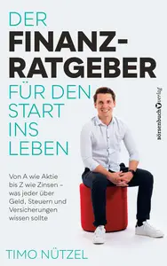Der Finanzratgeber für den Start ins Leben: Von A wie Aktie bis Z wie Zinsen - was jeder über Geld, Steuern und Versicherungen