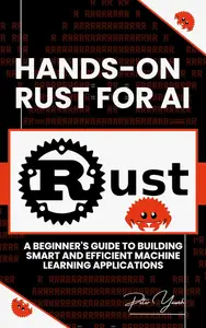 Hands-On Rust for AI: A Beginner's Guide to Building Smart and Efficient Machine Learning Applications