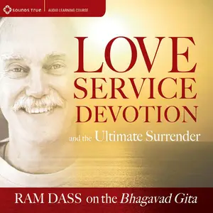 Love, Service, Devotion, and the Ultimate Surrender: Ram Dass on the Bhagavad Gita