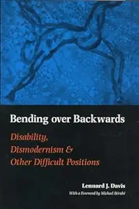 Bending Over Backwards: Disability, Dismodernism, and Other Difficult Positions