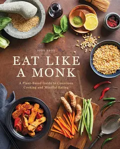 Eat Like a Monk: A Plant-Based Guide to Conscious Cooking and Mindful Eating