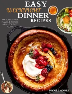 EASY WEEKNIGHT DINNER RECIPES: 100+ Super simple flavor-packed meals for busy people