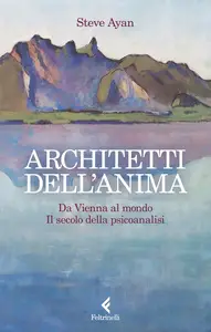 Steve Ayan - Architetti dell'anima. Da Vienna al mondo. Il secolo della psicoanalisi