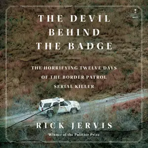 The Devil Behind the Badge: The Horrifying Twelve Days of the Border Patrol Serial Killer [Audiobook]