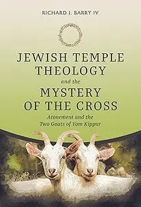 Jewish Temple Theology and the Mystery of the Cross: Atonement and the Two Goats of Yom Kippur