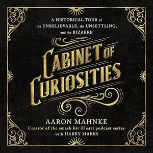 Cabinet of Curiosities: A Historical Tour of the Unbelievable, the Unsettling, and the Bizarre [Audiobook]