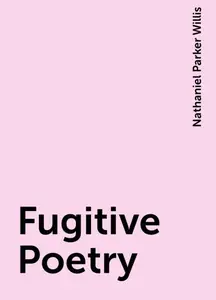 «Fugitive Poetry» by Nathaniel Parker Willis