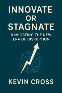 Innovate or Stagnate: Navigating the New Era of Disruption: Strategies for Innovation and Growth in Modern Business