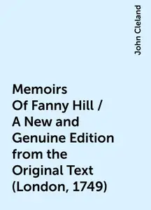 «Memoirs Of Fanny Hill / A New and Genuine Edition from the Original Text (London, 1749)» by John Cleland