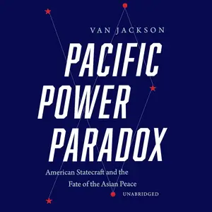 Pacific Power Paradox: American Statecraft and the Fate of the Asian Peace